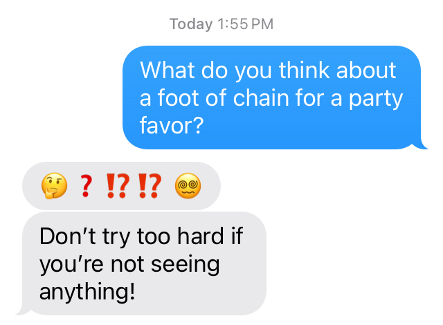 Texts: “What do you think about a foot of chain for a party favor?” “?!?!? Don't try too hard if you're not seeing anything!“